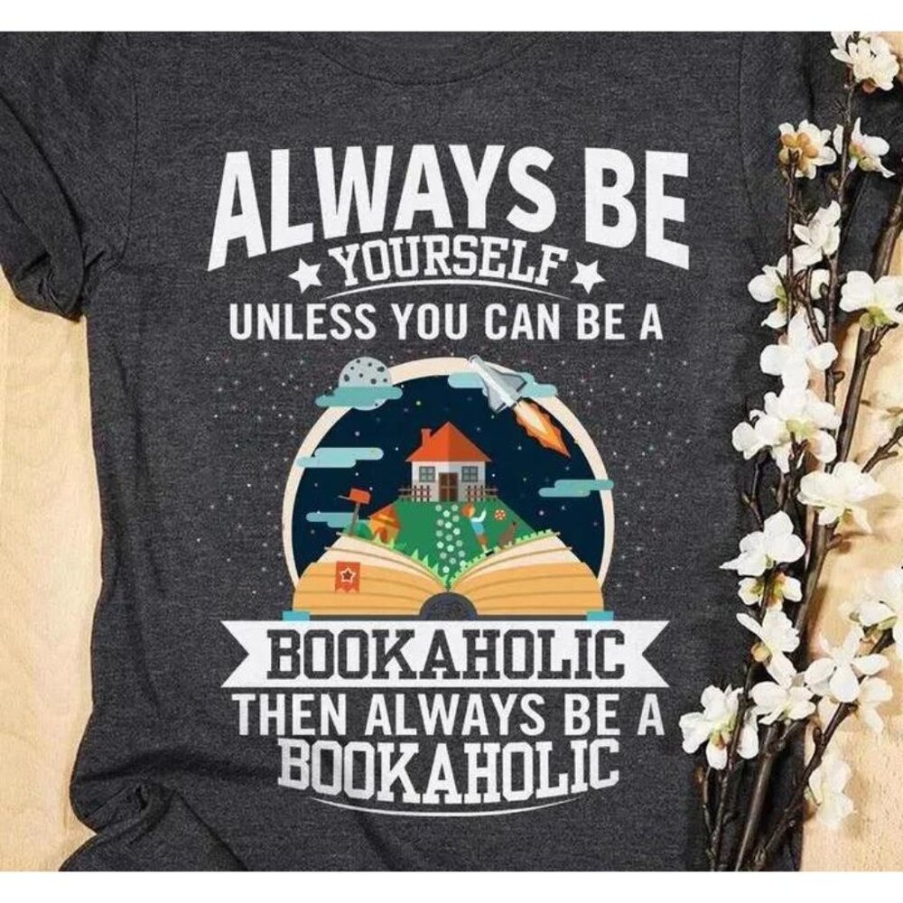 Always Be Yourself Unless You Can Be A Bookaholic Then Always Be A Bookaholic - Picture 1 of 3